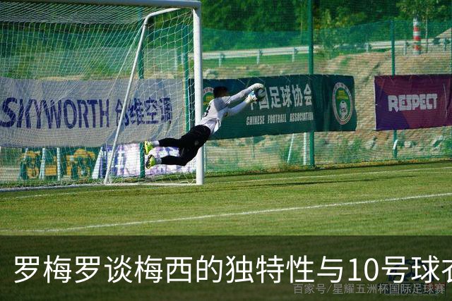 罗梅罗谈梅西的独特性与10号球衣的未来继承者